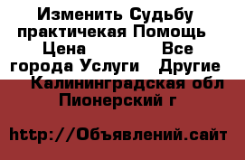 Изменить Судьбу, практичекая Помощь › Цена ­ 15 000 - Все города Услуги » Другие   . Калининградская обл.,Пионерский г.